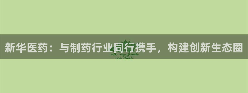 恒行娱乐吕74OOO5：新华医药：与制药